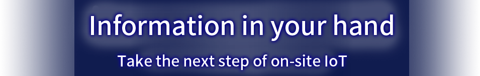 Information in your hand  Take the next step of on-site IoT